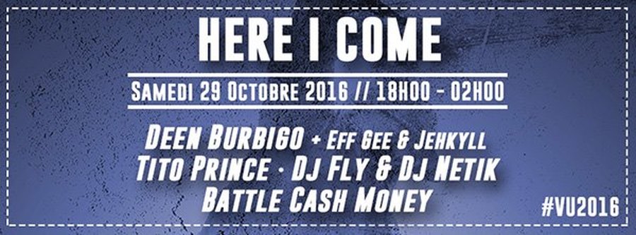 HERE I COME x VIBRATIONS URBAINES : avec DEEN BURBIGO + TITO PRINCE + DJ FLY & DJ NETIK + BATTLE CASH MONEY